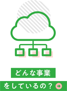 どんな事業をしているの？